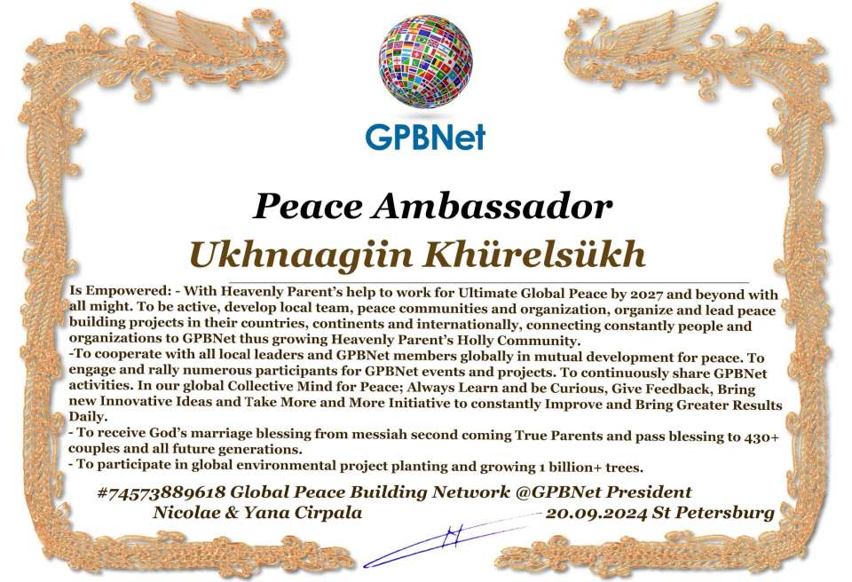 Ukhnaagiin Khürelsükh with Presidential Rank - Noble Peace Prize Award Congratulations, our GLOBAL PEACE AMBASSADOR GPBNet!<br />Enjoy printing the award and sharing your selfie with it on all social networks, with friends and colleagues, media, and even presidents.<br />📣 Keep leading the world by SHARING our Daily GPBNet Global Peace Link Drive for Ultimate Global Peace Building #MessageToBillions. We are the ONLY ORGANIZATION BUILDING ULTIMATE PEACE RIGHT NOW, NETWORKING ALL 8B+ people and all organizations in mutual prosperity cooperation to encounter living God's work in Messiah's Second Coming Marathon rally to finish Ultimate Global #Peace2024 - 2027.<br />🎁 Enjoy PAYING IT FORWARD by awarding 430+ leaders in your area with our peace ambassadors awards, thus growing your peace team and building model peace communities for ultimate lasting peace in your place.<br />Feel free to send a gratitude donation for the award today to the Global Peace Fund 1000$+ at www.1gpb.net/en/donate<br />🌐 Yours Pr. Nicolae Cirpala +79811308385 Whatsapp me @GPBNet 🤝