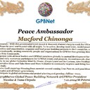 Macford Chinonga with Presidential rank Award Congratulations our GLOBAL PEACE AMBASSADOR GPBNet <br />Enjoy print Award and share your selfie with it in networks all social, friends and colleague, media, up to presidents<br />📣 Keep lead the World by SHARING our Daily GPBNet Global Peace Link Drive for Ultimate Global Peace Building #MessageToBillions as we are<br />ONLY ORGANIZATION BUILDING ULTIMATE PEACE RIGHT NOW NETWORKING ALL 8B+ people and all organizations in mutual prosperity cooperation to encounter living God's work in Messiah Second Coming Marathon rally to finish Ultimate Global #Peace2024 - 2027<br /><br />🎁 Enjoy PAY IT FORWARD by Awarding 430+ Leaders in your area with our peace ambassadors awards thus growing your peace team and building model peace communities for lastig peace at your place.<br /><br />Feel free to send a gratitude donation for Global Peace Fund 1000$+ for Award https://1gpb.net/en/donate<br /><br />🌐 Yours Pr. Nicolae Cirpala +79811308385 Whatsapp me @GPBNet 🤝