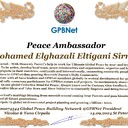 Mohamed Elghazali Eltigani Sirrag with Presidential Rank - Noble Peace Prize Award Congratulations, our GLOBAL PEACE AMBASSADOR GPBNet! <br />Enjoy printing the award and sharing your selfie with it on all social networks, with friends and colleagues, media, and even presidents.<br />📣 Keep leading the world by SHARING our Daily GPBNet Global Peace Link Drive for Ultimate Global Peace Building #MessageToBillions. We are the ONLY ORGANIZATION BUILDING ULTIMATE PEACE RIGHT NOW, NETWORKING ALL 8B+ people and all organizations in mutual prosperity cooperation to encounter living God's work in Messiah's Second Coming Marathon rally to finish Ultimate Global #Peace2024 - 2027.<br />🎁 Enjoy PAYING IT FORWARD by awarding 430+ leaders in your area with our peace ambassadors awards, thus growing your peace team and building model peace communities for ultimate lasting peace in your place.<br />Feel free to send a gratitude donation for the award today to the Global Peace Fund 1000$+ at https://1gpb.net/en/donate<br />🌐 Yours, Pr. Nicolae Cirpala +79811308385 WhatsApp me @GPBNet 🤝