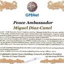 Miguel Díaz-Canel with Presidential Rank - Noble Peace Prize Award Congratulations, our GLOBAL PEACE AMBASSADOR GPBNet! <br />Enjoy printing the award and sharing your selfie with it on all social networks, with friends and colleagues, media, and even presidents.<br />📣 Keep leading the world by SHARING our Daily GPBNet Global Peace Link Drive for Ultimate Global Peace Building #MessageToBillions. We are the ONLY ORGANIZATION BUILDING ULTIMATE PEACE RIGHT NOW, NETWORKING ALL 8B+ people and all organizations in mutual prosperity cooperation to encounter living God's work in Messiah's Second Coming Marathon rally to finish Ultimate Global #Peace2024 - 2027.<br />🎁 Enjoy PAYING IT FORWARD by awarding 430+ leaders in your area with our peace ambassadors awards, thus growing your peace team and building model peace communities for ultimate lasting peace in your place.<br />Feel free to send a gratitude donation for the award today to the Global Peace Fund 1000$+ at https://1gpb.net/en/donate<br />🌐 Yours, Pr. Nicolae Cirpala +79811308385 WhatsApp me @GPBNet 🤝